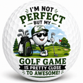 I'm not perfect but my golf game is pretty close to awesome